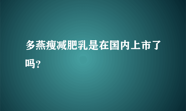 多燕瘦减肥乳是在国内上市了吗？