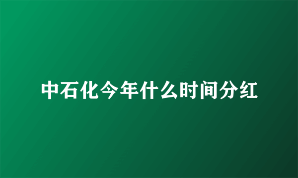 中石化今年什么时间分红