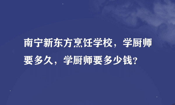 南宁新东方烹饪学校，学厨师要多久，学厨师要多少钱？