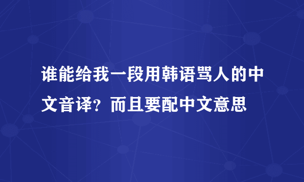 谁能给我一段用韩语骂人的中文音译？而且要配中文意思