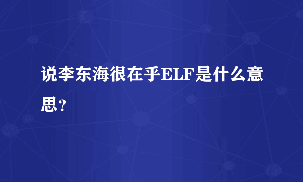 说李东海很在乎ELF是什么意思？