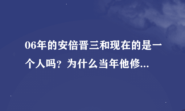 06年的安倍晋三和现在的是一个人吗？为什么当年他修复日本与周围国家的友好关系，现在又开始破坏了？