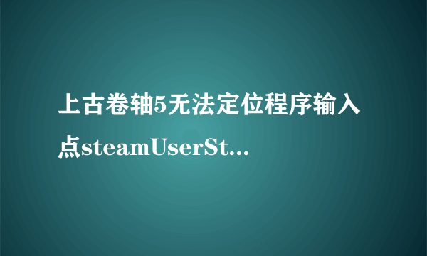 上古卷轴5无法定位程序输入点steamUserStats 于动态链接库steam-api.dll