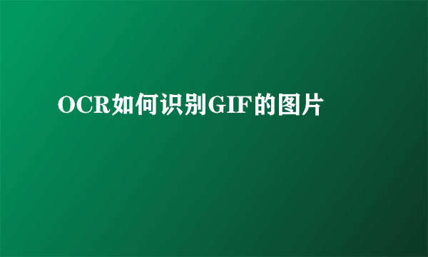 OCR如何识别GIF的图片