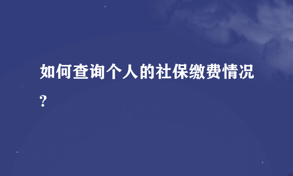 如何查询个人的社保缴费情况?