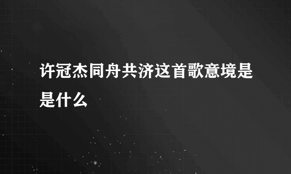 许冠杰同舟共济这首歌意境是是什么