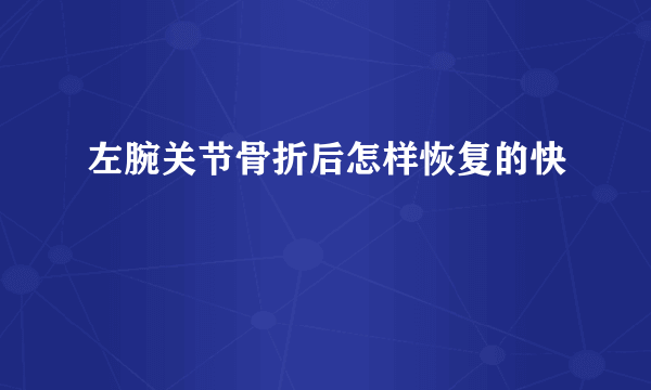 左腕关节骨折后怎样恢复的快