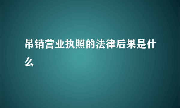 吊销营业执照的法律后果是什么