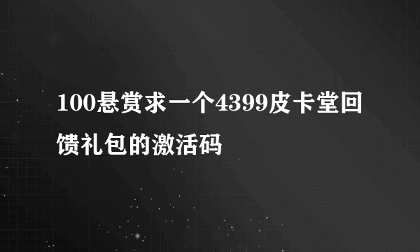 100悬赏求一个4399皮卡堂回馈礼包的激活码