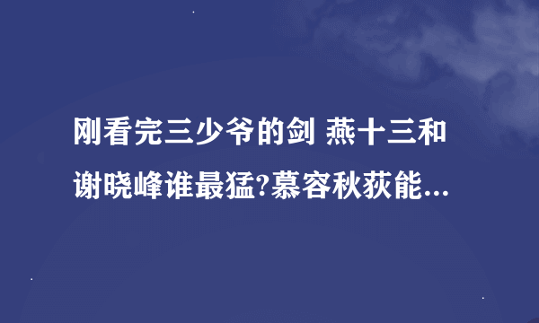 刚看完三少爷的剑 燕十三和谢晓峰谁最猛?慕容秋荻能排第几啊?