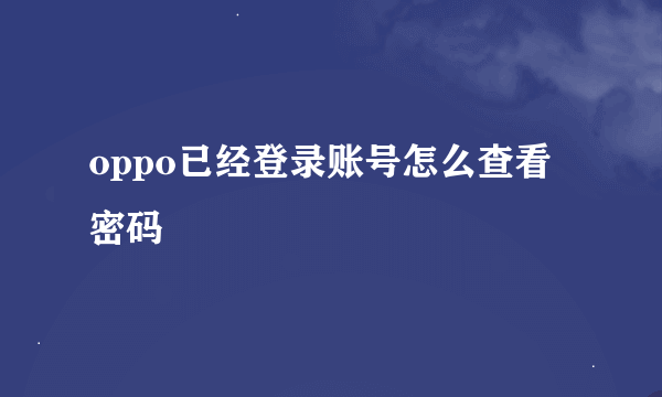 oppo已经登录账号怎么查看密码