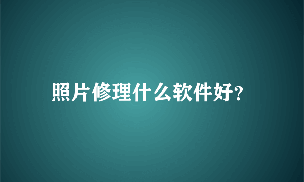 照片修理什么软件好？