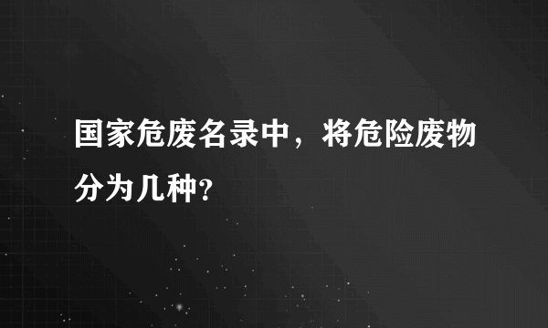 国家危废名录中，将危险废物分为几种？