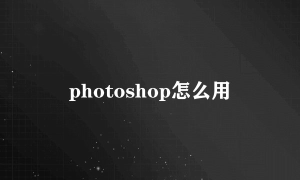 photoshop怎么用