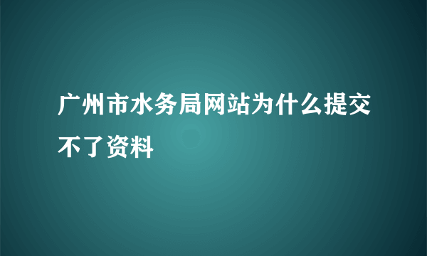 广州市水务局网站为什么提交不了资料