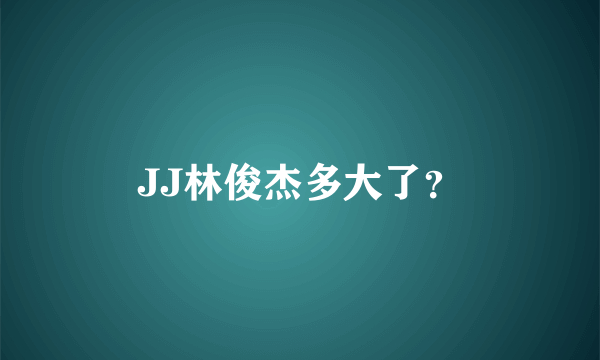 JJ林俊杰多大了？