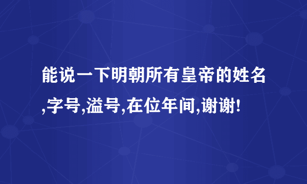 能说一下明朝所有皇帝的姓名,字号,溢号,在位年间,谢谢!