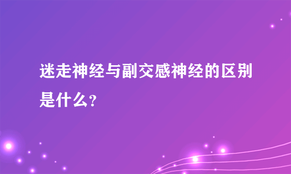 迷走神经与副交感神经的区别是什么？