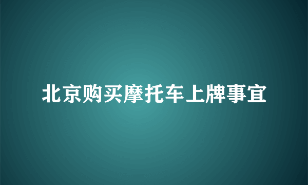 北京购买摩托车上牌事宜