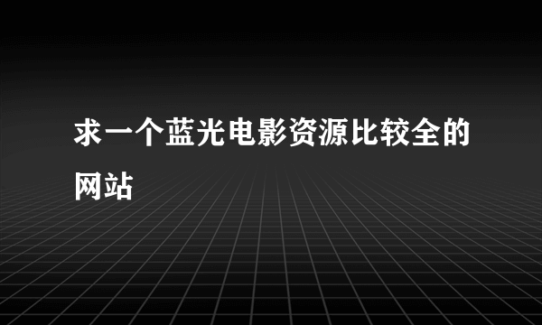 求一个蓝光电影资源比较全的网站