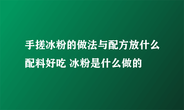 手搓冰粉的做法与配方放什么配料好吃 冰粉是什么做的