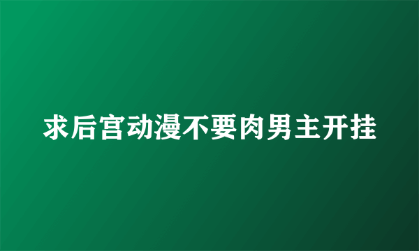 求后宫动漫不要肉男主开挂