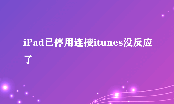 iPad已停用连接itunes没反应了