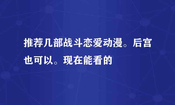 推荐几部战斗恋爱动漫。后宫也可以。现在能看的