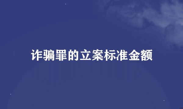 诈骗罪的立案标准金额