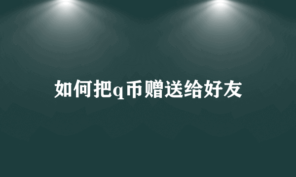 如何把q币赠送给好友