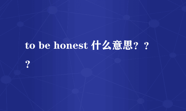 to be honest 什么意思？？？