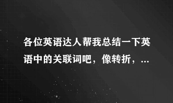 各位英语达人帮我总结一下英语中的关联词吧，像转折，并列这样的。（要全一点哦~）