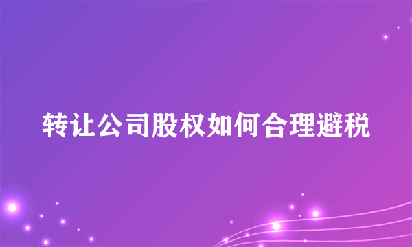 转让公司股权如何合理避税