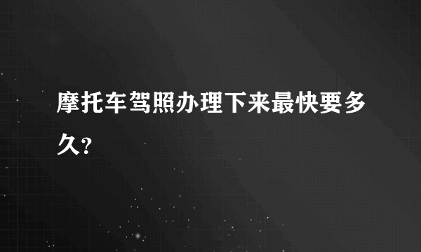 摩托车驾照办理下来最快要多久？