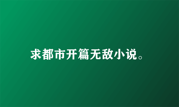 求都市开篇无敌小说。