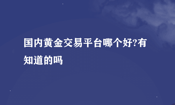 国内黄金交易平台哪个好?有知道的吗