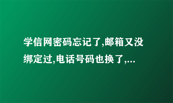 学信网密码忘记了,邮箱又没绑定过,电话号码也换了,密保问题也忘了,还有什么方法可以找回密码？