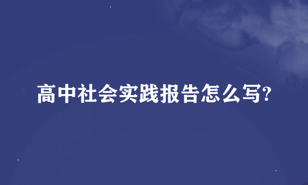 高中社会实践报告怎么写?