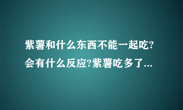 紫薯和什么东西不能一起吃?会有什么反应?紫薯吃多了会不会不好？打成汁来喝呢？