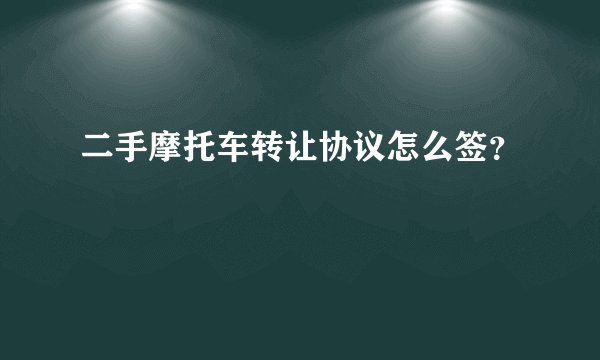 二手摩托车转让协议怎么签？