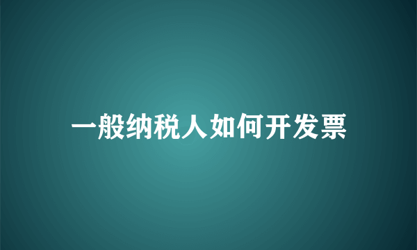 一般纳税人如何开发票