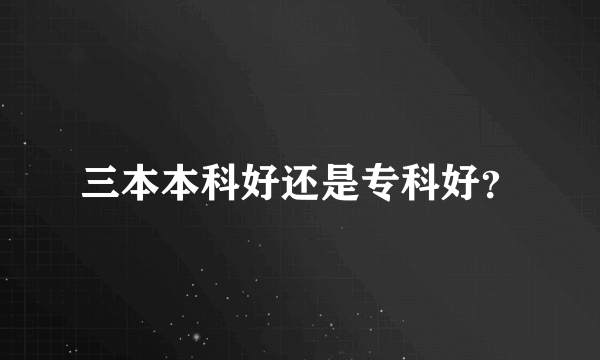 三本本科好还是专科好？