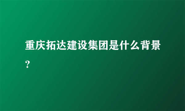 重庆拓达建设集团是什么背景？