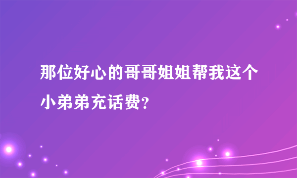 那位好心的哥哥姐姐帮我这个小弟弟充话费？