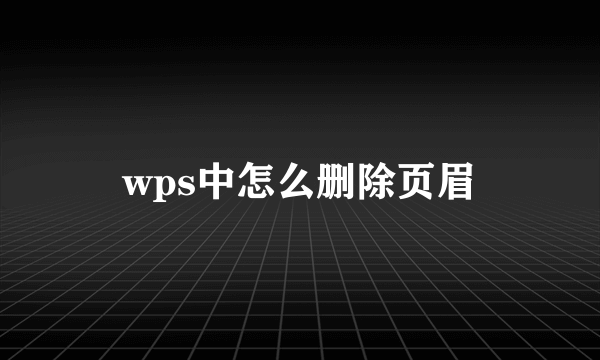 wps中怎么删除页眉