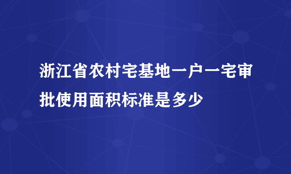 浙江省农村宅基地一户一宅审批使用面积标准是多少