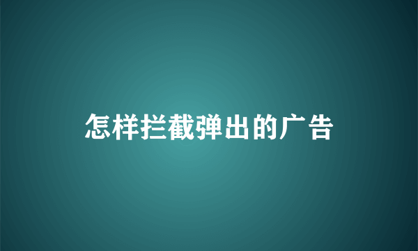 怎样拦截弹出的广告