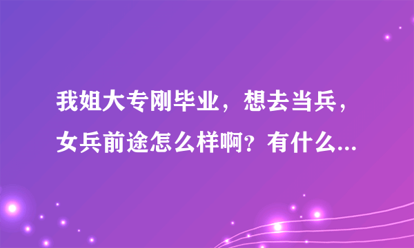 我姐大专刚毕业，想去当兵，女兵前途怎么样啊？有什么优惠政策吗？很苦吧！