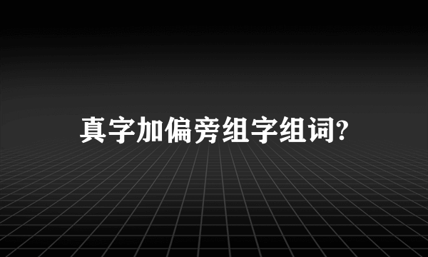 真字加偏旁组字组词?