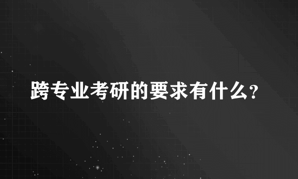 跨专业考研的要求有什么？